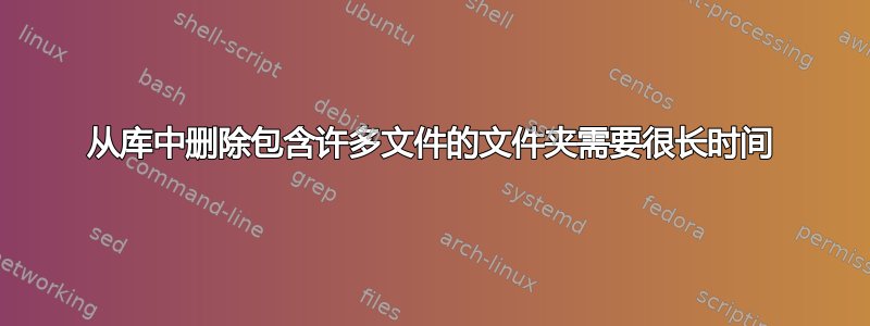 从库中删除包含许多文件的文件夹需要很长时间