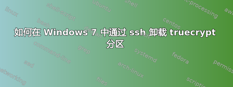 如何在 Windows 7 中通过 ssh 卸载 truecrypt 分区