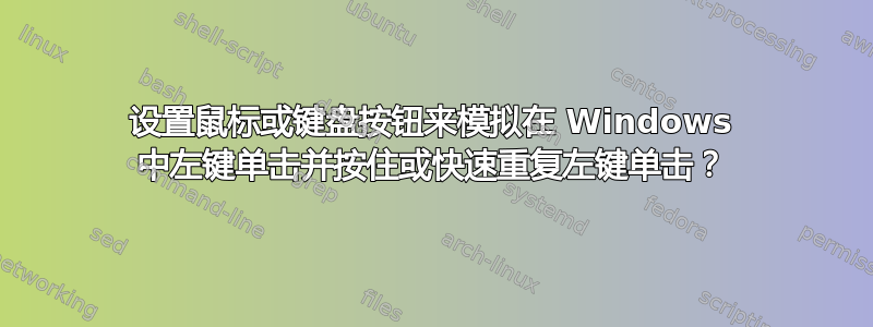 设置鼠标或键盘按钮来模拟在 Windows 中左键单击并按住或快速重复左键单击？