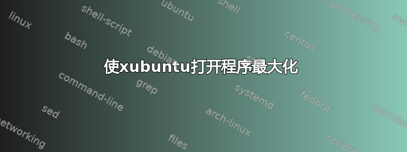 使xubuntu打开程序最大化