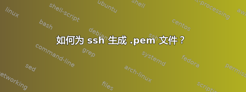 如何为 ssh 生成 .pem 文件？