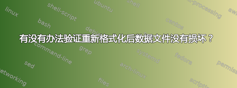 有没有办法验证重新格式化后数据文件没有损坏？