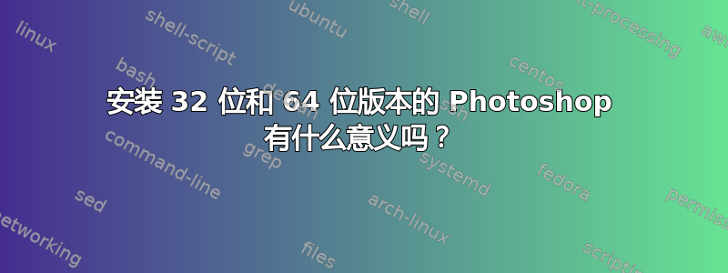 安装 32 位和 64 位版本的 Photoshop 有什么意义吗？