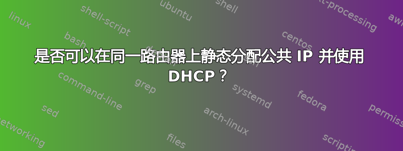 是否可以在同一路由器上静态分配公共 IP 并使用 DHCP？