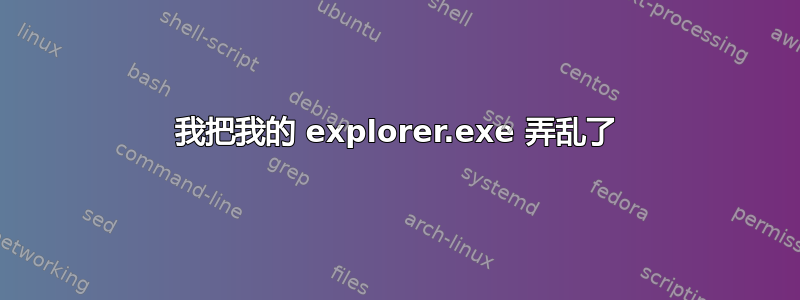 我把我的 explorer.exe 弄乱了