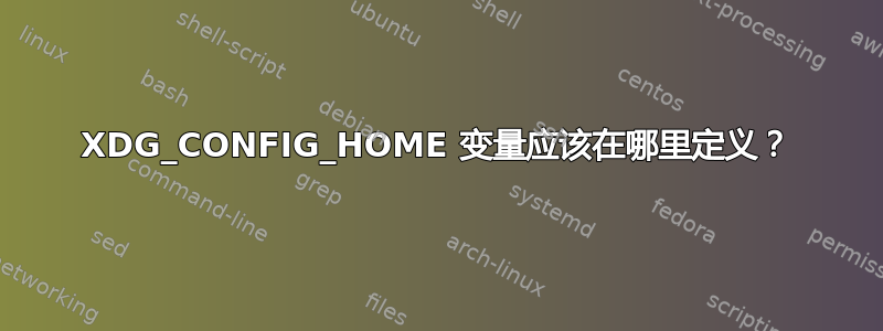 XDG_CONFIG_HOME 变量应该在哪里定义？