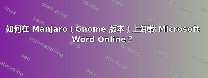 如何在 Manjaro（Gnome 版本）上卸载 Microsoft Word Online？