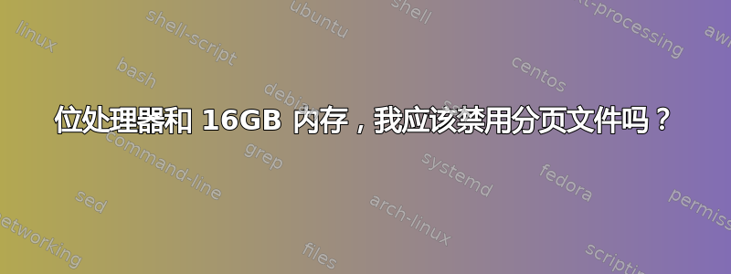 64 位处理器和 16GB 内存，我应该禁用分页文件吗？