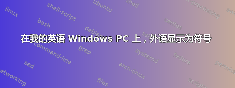 在我的英语 Windows PC 上，外语显示为符号