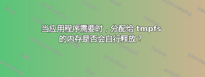 当应用程序需要时，分配给 tmpfs 的内存是否会自行释放？