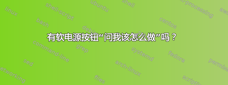 有软电源按钮“问我该怎么做”吗？