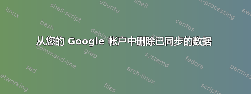 从您的 Google 帐户中删除已同步的数据