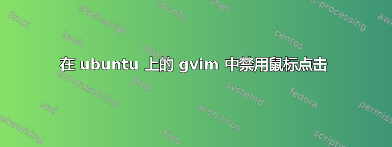 在 ubuntu 上的 gvim 中禁用鼠标点击