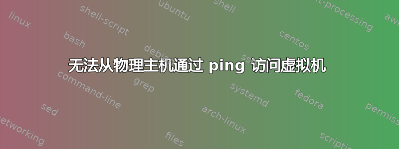 无法从物理主机通过 ping 访问虚拟机