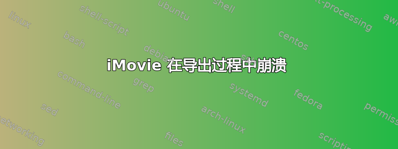 iMovie 在导出过程中崩溃