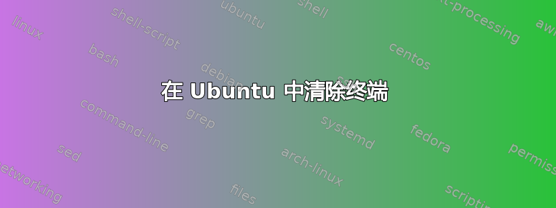 在 Ubuntu 中清除终端