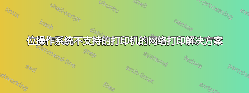 64 位操作系统不支持的打印机的网络打印解决方案