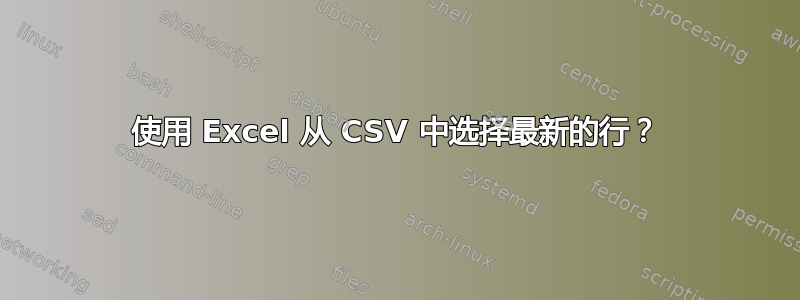 使用 Excel 从 CSV 中选择最新的行？