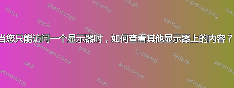 当您只能访问一个显示器时，如何查看其他显示器上的内容？