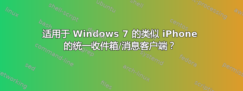 适用于 Windows 7 的类似 iPhone 的统一收件箱/消息客户端？