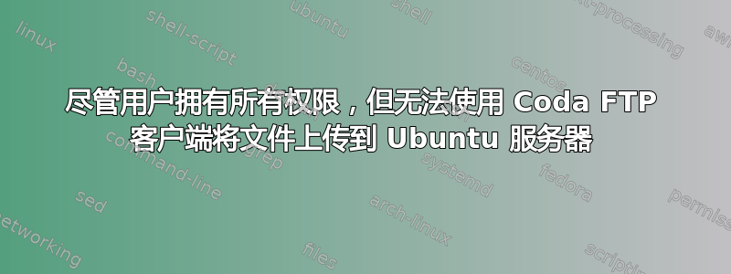 尽管用户拥有所有权限，但无法使用 Coda FTP 客户端将文件上传到 Ubuntu 服务器