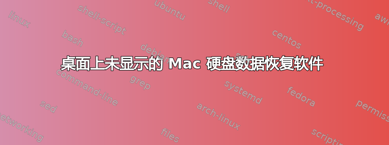 桌面上未显示的 Mac 硬盘数据恢复软件