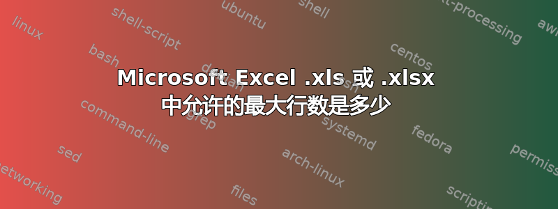 Microsoft Excel .xls 或 .xlsx 中允许的最大行数是多少