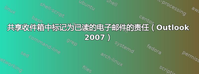 共享收件箱中标记为已读的电子邮件的责任（Outlook 2007）