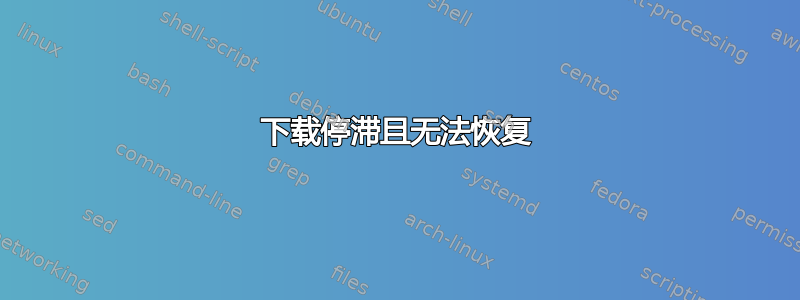 下载停滞且无法恢复