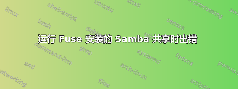 运行 Fuse 安装的 Samba 共享时出错