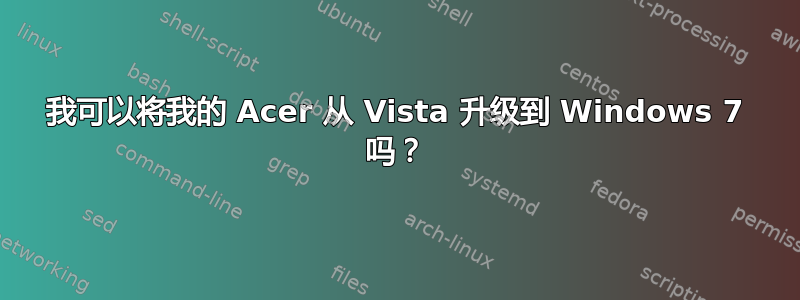 我可以将我的 Acer 从 Vista 升级到 Windows 7 吗？