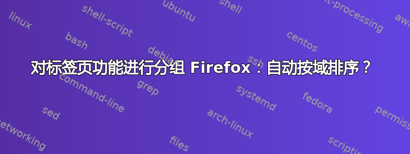 对标签页功能进行分组 Firefox：自动按域排序？