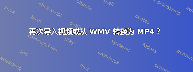 再次导入视频或从 WMV 转换为 MP4？