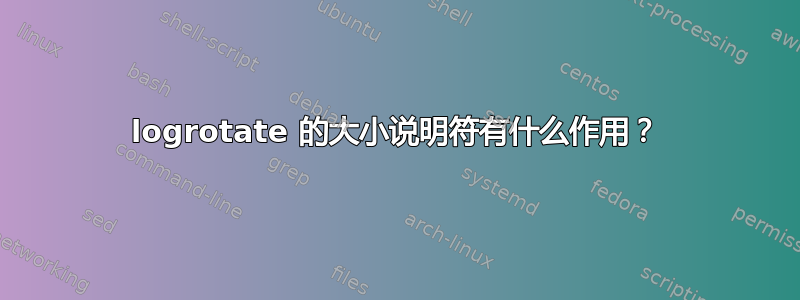 logrotate 的大小说明符有什么作用？