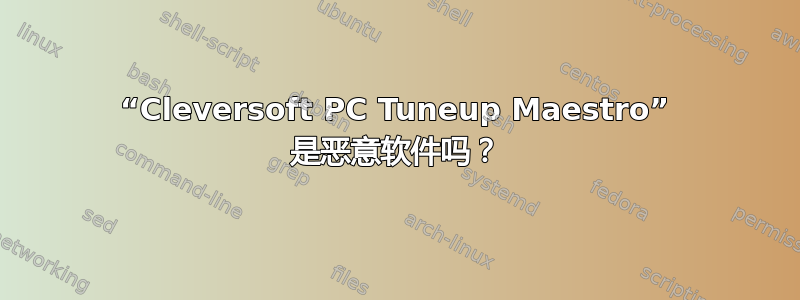 “Cleversoft PC Tuneup Maestro” 是恶意软件吗？