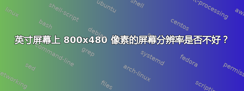 7 英寸屏幕上 800x480 像素的屏幕分辨率是否不好？