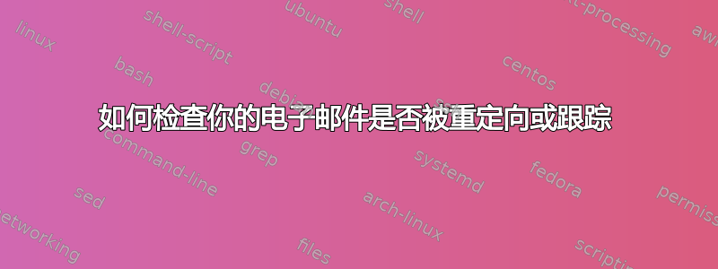 如何检查你的电子邮件是否被重定向或跟踪