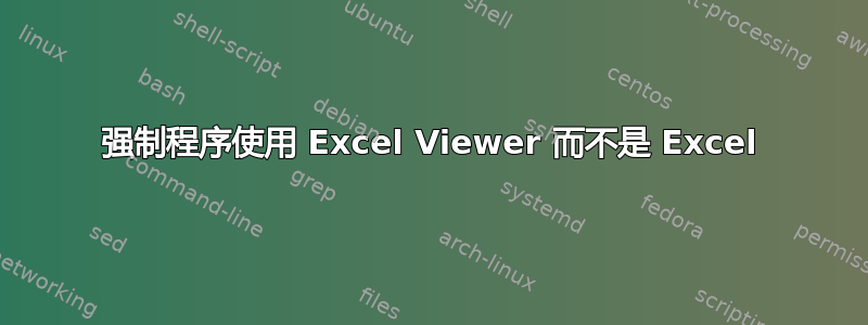 强制程序使用 Excel Viewer 而不是 Excel