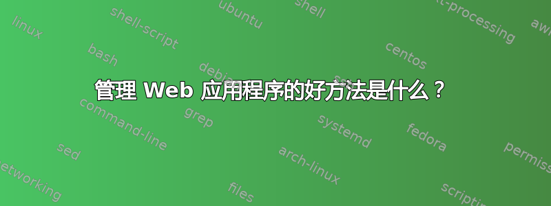 管理 Web 应用程序的好方法是什么？