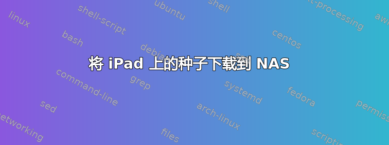 将 iPad 上的种子下载到 NAS 