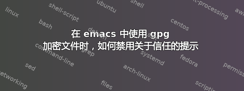 在 emacs 中使用 gpg 加密文件时，如何禁用关于信任的提示