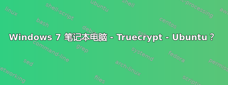 Windows 7 笔记本电脑 - Truecrypt - Ubuntu？