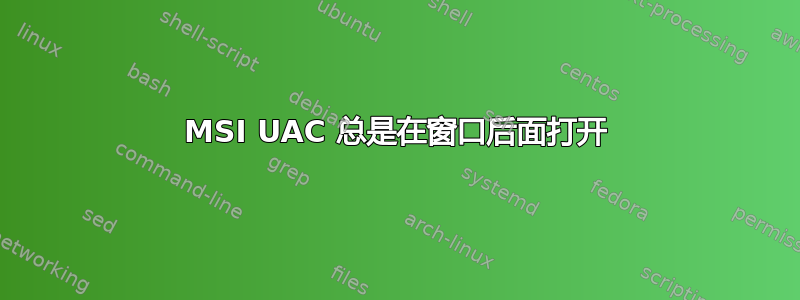 MSI UAC 总是在窗口后面打开