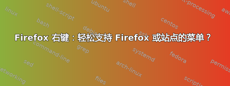 Firefox 右键：轻松支持 Firefox 或站点的菜单？