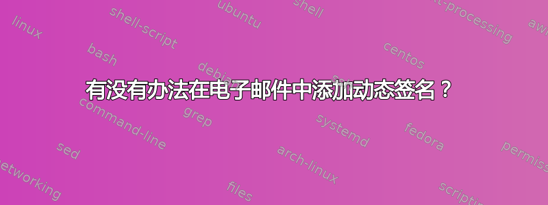 有没有办法在电子邮件中添加动态签名？