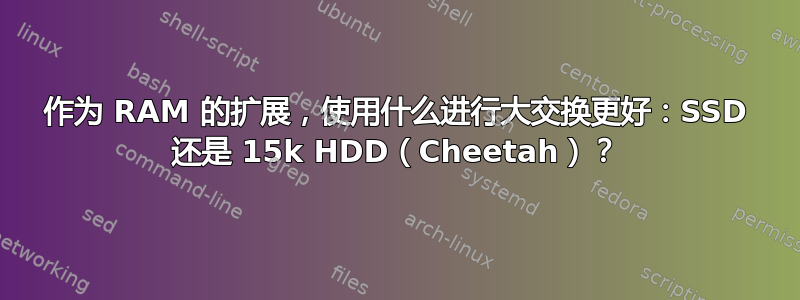 作为 RAM 的扩展，使用什么进行大交换更好：SSD 还是 15k HDD（Cheetah）？