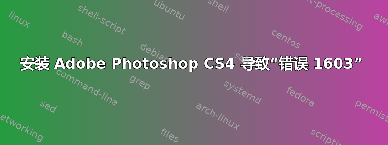 安装 Adob​​e Photoshop CS4 导致“错误 1603”