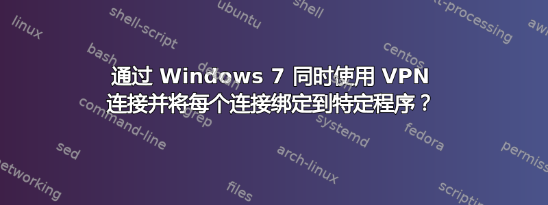 通过 Windows 7 同时使用 VPN 连接并将每个连接绑定到特定程序？