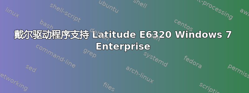 戴尔驱动程序支持 Latitude E6320 Windows 7 Enterprise