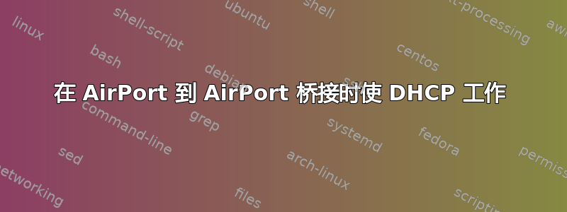 在 AirPort 到 AirPort 桥接时使 DHCP 工作